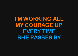 I'M WORKING ALL
MY COURAGE UP

EVERY TIME
SHE PASSES BY