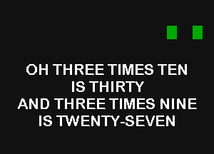 0H THREE TIMES TEN
IS THIRTY
AND THREETIMES NINE
IS TWENTY-SEVEN