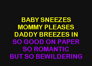 BABY SNEEZES
MOMMY PLEASES
DADDY BREEZES IN

g