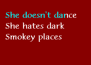 She doesn't dance
She hates dark

Smokey places