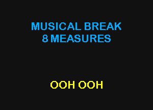 MUSICAL BREAK
8 MEASURES

OOH OOH
