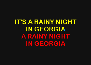 IT'S A RAINY NIGHT
IN GEORGIA