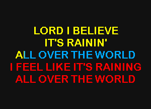 LORD I BELIEVE
IT'S RAININ'

ALL OVER TH E WORLD