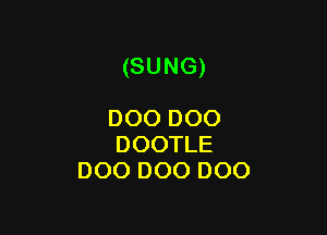 (SUNG)

DOO DOO
DOOTLE
DOO DOO DOO