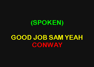 (SPOKEN)

GOOD JOB SAM YEAH