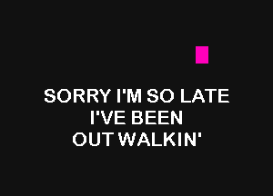 SORRY I'M SO LATE

I'VE BEEN
OUT WALKIN'