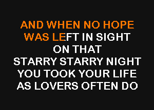 AND WHEN N0 HOPE
WAS LEFT IN SIGHT
ON THAT
STARRY STARRY NIGHT
YOU TOOK YOUR LIFE
AS LOVERS OFTEN D0