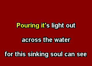 Pouring it's light out

across the water

for this sinking soul can see