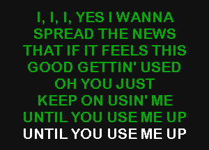 UNTIL YOU USE ME UP