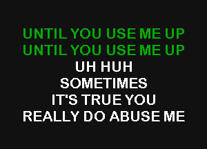 UH HUH

SOMETIMES
IT'S TRUE YOU
REALLY DO ABUSE ME