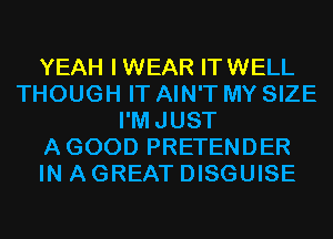 YEAH IWEAR ITWELL
THOUGH IT AIN'T MY SIZE
I'MJUST
AGOOD PRETENDER
IN A GREAT DISGUISE
