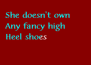 She doesn't own
Any fancy high

Heelshoes