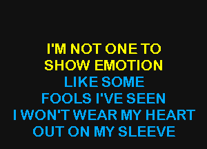I'M NOT ONETO
SHOW EMOTION
LIKE SOME
FOOLS I'VE SEEN
IWON'TWEAR MY HEART
OUT ON MY SLEEVE