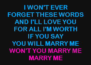 IWON'T EVER
FORGET THESEWORDS
AND I'LL LOVE YOU
FOR ALL I'M WORTH
IFYOU SAY
YOU WILL MARRY ME