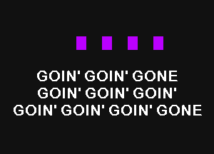 GOIN' GOIN' GONE

GOIN' GOIN' GOIN'
GOIN' GOIN' GOIN' GONE