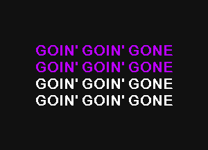 GOIN' GOIN' GONE
GOIN' GOIN' GONE