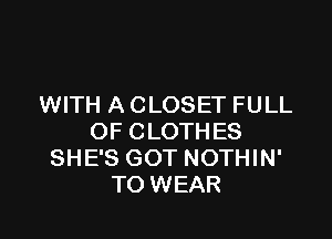WITH A CLOSET FULL

OF CLOTHES
SHE'S GOT NOTHIN'
TO WEAR