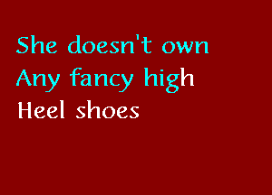 She doesn't own
Any fancy high

Heelshoes