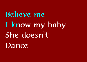 Believe me
I know my baby

She doesn't
Dance