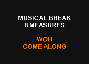 MUSICAL BREAK
8 MEASURES

WOH
COME ALONG