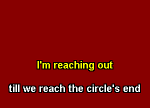 I'm reaching out

till we reach the circle's end