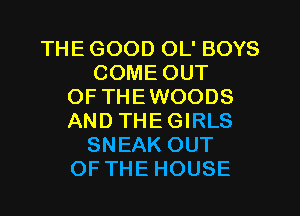 THE GOOD OL' BOYS
COME OUT
OF THEWOODS
AND THEGIRLS
SNEAK OUT
OF THE HOUSE