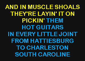 AND IN MUSCLE SHOALS
THEY'RE LAYIN' IT ON
PICKIN'THEM
HOTGUITARS
IN EVERY LITI'LEJOINT
FROM HATI'IESBURG
T0 CHARLESTON
SOUTH CAROLINE