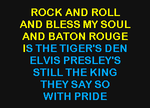 ROCK AND ROLL
AND BLESS MY SOUL
AND BATON ROUGE
IS THETIGER'S DEN

ELVIS PRESLEY'S

STILL THE KING

THEY SAY 80
WITH PRIDE