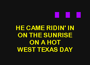 HE CAME RIDIN' IN

ON THESUNRISE
ON A HOT
WESTTEXAS DAY