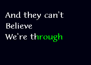 And they can't
Behave

We're through