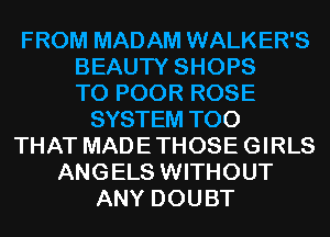 FROM MADAM WALKER'S
BEAUTY SHOPS
T0 POOR ROSE
SYSTEM T00
THAT MADE THOSE GIRLS
ANGELS WITHOUT
ANY DOUBT