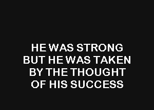 HEWAS STRONG
BUT HEWAS TAKEN
BY THETHOUGHT
OF HIS SUCCESS