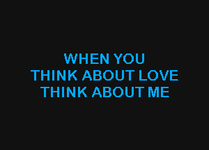 WHEN YOU

THINK ABOUT LOVE
THINK ABOUT ME