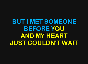 BUT I MET SOMEONE
BEFOREYOU
AND MY HEART
JUST COULDN'T WAIT