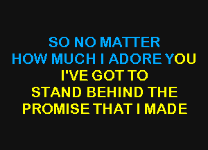 80 NO MATTER
HOW MUCH I ADOREYOU
I'VE GOT TO
STAND BEHIND THE
PROMISETHAT I MADE