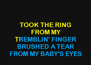 TOOK THE RING
FROM MY
TREMBLIN' FINGER
BRUSHED ATEAR
FROM MY BABY'S EYES
