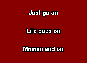 Just go on

Life goes on

Mmmm and on