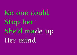 No one could
Stop her

She'd made up
Her mind