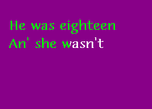 He was eighteen
An' she wasn't