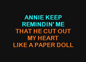 ANNIE KEEP
REMINDIN' ME
THAT HE CUT OUT
MY HEART
LIKE A PAPER DOLL

g