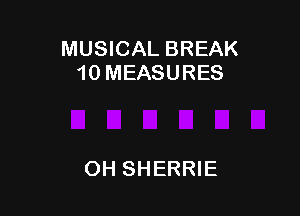 MUSICAL BREAK
10 MEASURES

OH SHERRIE