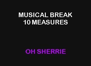 MUSICAL BREAK
10 MEASURES