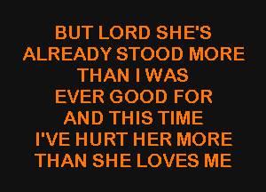 BUT LORD SHE'S
ALREADY STOOD MORE
THAN IWAS
EVER GOOD FOR
AND THIS TIME
I'VE HURT HER MORE
THAN SHE LOVES ME