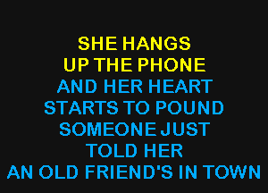 SHE HANGS
UPTHE PHONE
AND HER HEART
STARTS T0 POUND
SOMEONEJUST
TOLD HER
AN OLD FRIEND'S IN TOWN