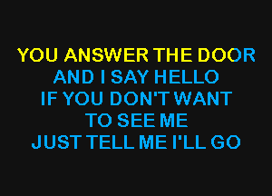 YOU ANSWER THE DOOR
AND I SAY HELLO
IFYOU DON'T WANT
TO SEE ME
JUST TELL ME I'LL G0