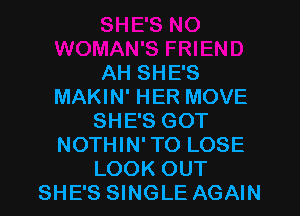 AH SHE'S
MAKIN' HER MOVE

SHE'S GOT
NOTHIN' TO LOSE
LOOK OUT
SHE'S SINGLE AGAIN