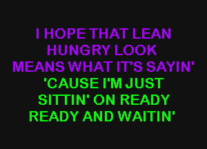 'CAUSE I'M JUST
Sl'lTlN' ON READY
READY AND WAITIN'