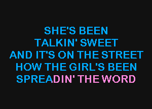 SHE'S BEEN
TALKIN' SWEET
AND IT'S ON THE STREET
HOW THE GIRL'S BEEN
SPREADIN'THEWORD
