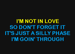 I'M NOT IN LOVE
80 DON'T FORGET IT
IT'S JUST A SILLY PHASE
I'M GOIN'THROUGH