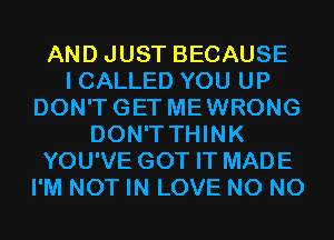 AND JUST BECAUSE
I CALLED YOU UP
DON'TGET MEWRONG
DON'T THINK
YOU'VE GOT IT MADE
I'M NOT IN LOVE N0 N0